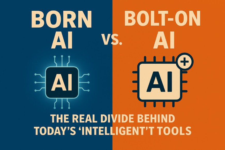 Born AI vs. Bolt On AI: The Real Divide Behind Today’s “Intelligent” Tools